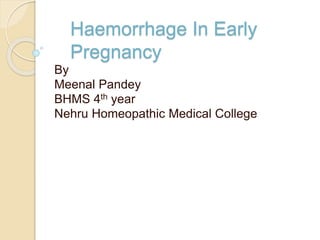 Haemorrhage In Early
Pregnancy
By
Meenal Pandey
BHMS 4th year
Nehru Homeopathic Medical College
 
