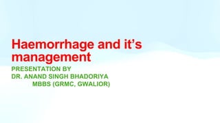 Haemorrhage and it’s
management
PRESENTATION BY
DR. ANAND SINGH BHADORIYA
MBBS (GRMC, GWALIOR)
 
