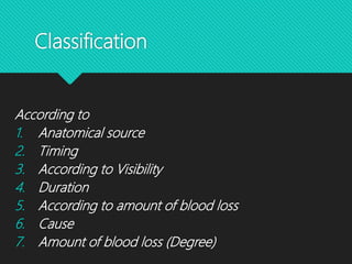 Classification
According to
1. Anatomical source
2. Timing
3. According to Visibility
4. Duration
5. According to amount of blood loss
6. Cause
7. Amount of blood loss (Degree)
 