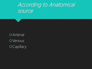 According to Anatomical
source
Arterial
Venous
Capillary
 