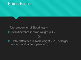 Rains Factor
Total amount or of Blood loss =
 Total difference in swab weight × 1.5
Or
 Total difference in swab weight × 2 (For larger
wounds and larger operations)
 