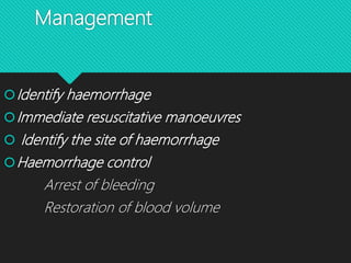 Management
Identify haemorrhage
Immediate resuscitative manoeuvres
 Identify the site of haemorrhage
Haemorrhage control
Arrest of bleeding
Restoration of blood volume
 