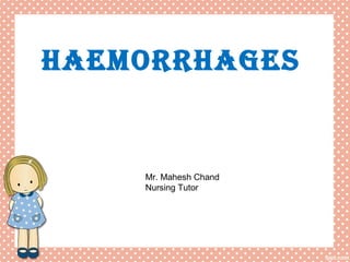 HAEMORRHAGES
Mr. Mahesh Chand
Nursing Tutor
 