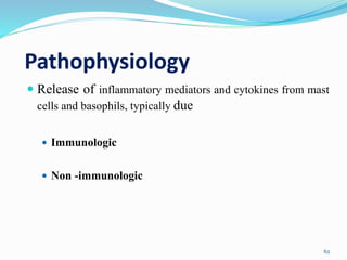 Pathophysiology
62
 Release of inflammatory mediators and cytokines from mast
cells and basophils, typically due
 Immunologic
 Non -immunologic
 