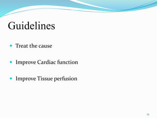 Guidelines
 Treat the cause
 Improve Cardiac function
 Improve Tissue perfusion
75
 