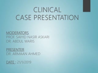 MODERATORS
PROF. SAIYID NASIR ASKARI
DR. ABDUL WARIS
PRESENTER
DR. ARMAAN AHMED
DATE : 21/1/2019
 