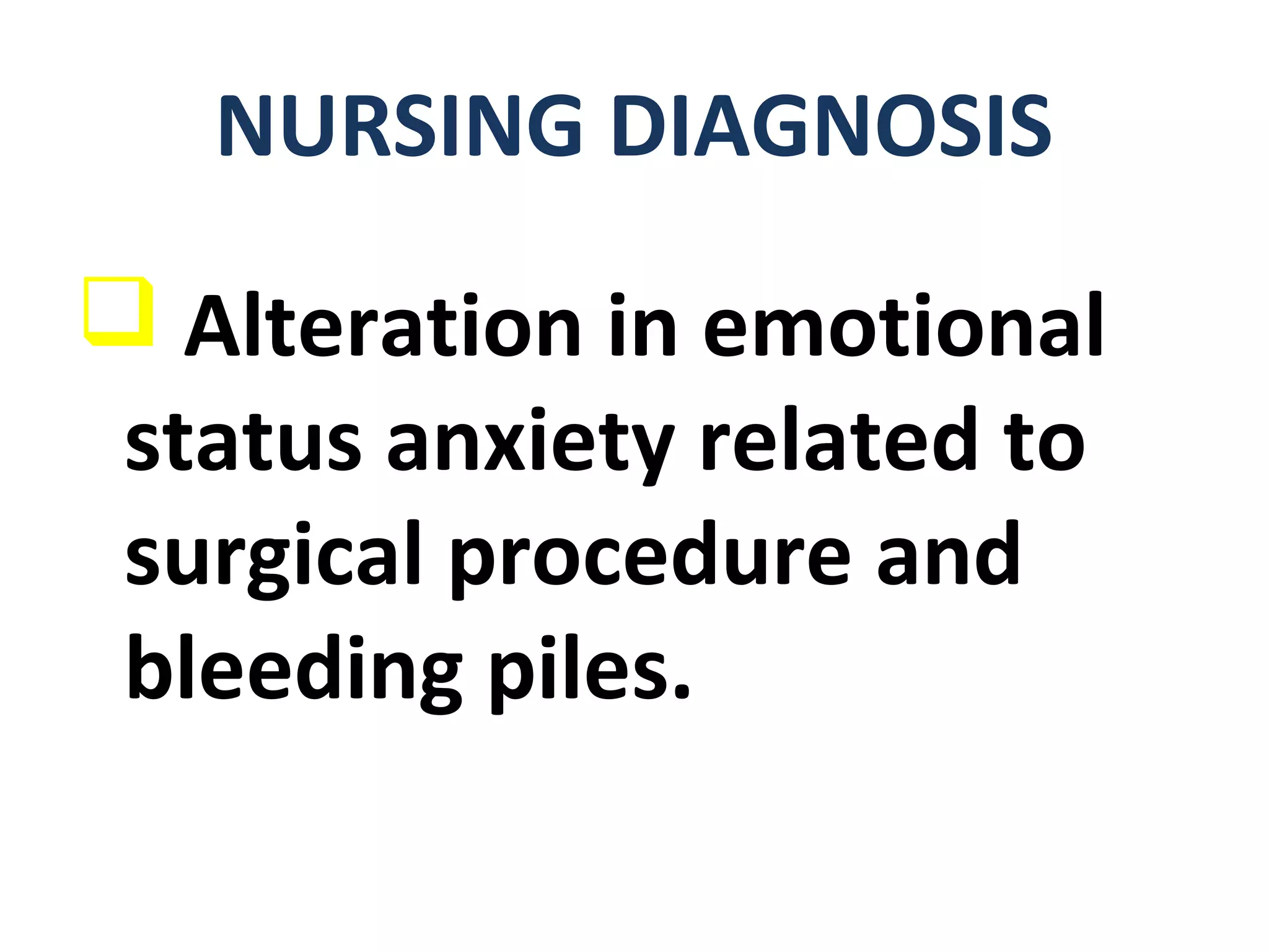  Alteration in emotional
status anxiety related to
surgical procedure and
bleeding piles.
NURSING DIAGNOSIS
 