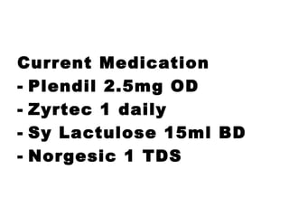 Current Medication
- Plendil 2.5mg OD
- Zyrtec 1 daily
- Sy Lactulose 15ml BD
- Norgesic 1 TDS
 