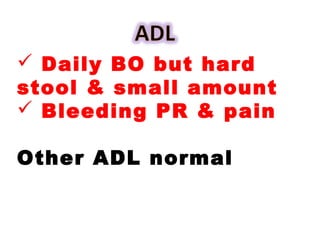  Daily BO but hard
stool & small amount
 Bleeding PR & pain
Other ADL normal
 