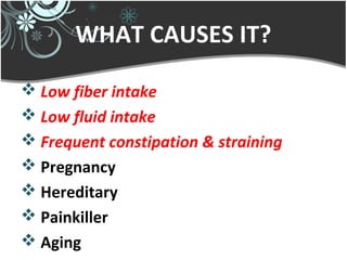 WHAT CAUSES IT?
 Low fiber intake
 Low fluid intake
 Frequent constipation & straining
 Pregnancy
 Hereditary
 Painkiller
 Aging
 