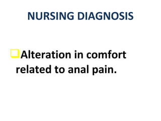 Alteration in comfort
related to anal pain.
NURSING DIAGNOSIS
 