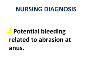  Potential bleeding
related to abrasion at
anus.
NURSING DIAGNOSIS
 