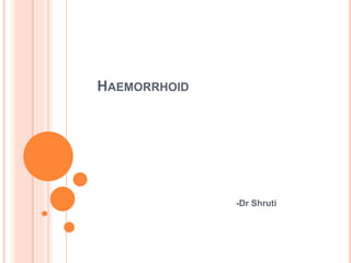 HAEMORRHOID
-Dr Shruti
 