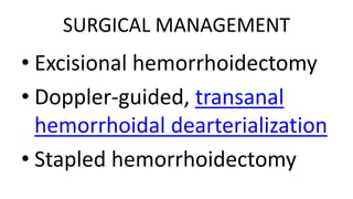 SURGICAL MANAGEMENT
• Excisional hemorrhoidectomy
• Doppler-guided, transanal
hemorrhoidal dearterialization
• Stapled hemorrhoidectomy
 