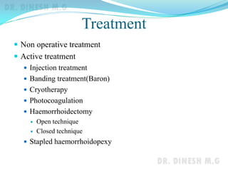 Treatment
 Non operative treatment
 Active treatment
 Injection treatment
 Banding treatment(Baron)
 Cryotherapy
 Photocoagulation
 Haemorrhoidectomy
 Open technique
 Closed technique
 Stapled haemorrhoidopexy
 