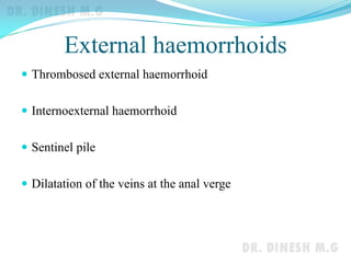 External haemorrhoids
 Thrombosed external haemorrhoid
 Internoexternal haemorrhoid
 Sentinel pile
 Dilatation of the veins at the anal verge
 