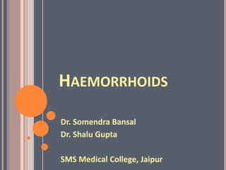 HAEMORRHOIDS
Dr. Somendra Bansal
Dr. Shalu Gupta
SMS Medical College, Jaipur
 