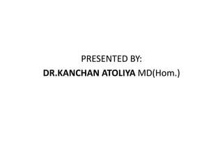 PRESENTED BY:
DR.KANCHAN ATOLIYA MD(Hom.)
 