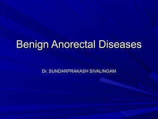 Benign Anorectal DiseasesBenign Anorectal Diseases
Dr. SUNDARPRAKASH SIVALINGAMDr. SUNDARPRAKASH SIVALINGAM
 