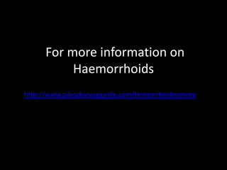 For more information on
           Haemorrhoids
http://www.pilesdiseaseguide.com/Hemorrhoidnomore
 