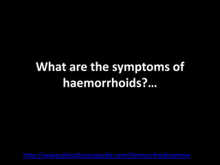 What are the symptoms of
      haemorrhoids?…




http://www.pilesdiseaseguide.com/Hemorrhoidnomore
 