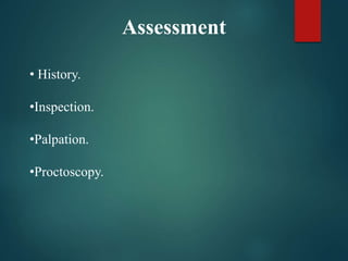 Assessment
• History.
•Inspection.
•Palpation.
•Proctoscopy.
 