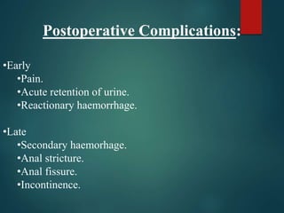 Postoperative Complications:
•Early
•Pain.
•Acute retention of urine.
•Reactionary haemorrhage.
•Late
•Secondary haemorhage.
•Anal stricture.
•Anal fissure.
•Incontinence.
 