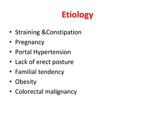 Etiology
• Straining &Constipation
• Pregnancy
• Portal Hypertension
• Lack of erect posture
• Familial tendency
• Obesity
• Colorectal malignancy
 