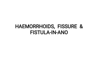 HAEMORRHOIDS, FISSURE &
FISTULA-IN-ANO
 