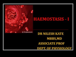 HAEMOSTASIS - I
DR NILESH KATE
MBBS,MD
ASSOCIATE PROF
DEPT. OF PHYSIOLOGY
 