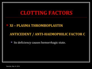 CLOTTING FACTORS
 XI – PLASMA THROMBOPLASTIN
ANTICEDENT / ANTI-HAEMOPHILIC FACTOR C
 Its deficiency causes hemorrhagic s...