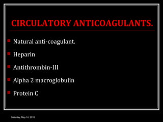 CIRCULATORY ANTICOAGULANTS.
 Natural anti-coagulant.
 Heparin
 Antithrombin-III
 Alpha 2 macroglobulin
 Protein C
Sat...