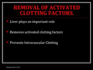 REMOVAL OF ACTIVATED
CLOTTING FACTORS.
 Liver plays an important role
 Removes activated clotting factors
 Prevents Int...