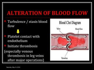 ALTERATION OF BLOOD FLOW
 Turbulence / stasis blood
flow
 Platelet contact with
endothelium
 Initiate thrombosis
(espec...