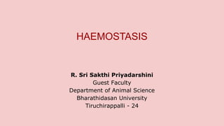 HAEMOSTASIS
R. Sri Sakthi Priyadarshini
Guest Faculty
Department of Animal Science
Bharathidasan University
Tiruchirappalli - 24
 