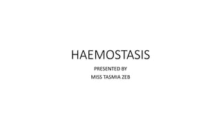 HAEMOSTASIS
PRESENTED BY
MISS TASMIA ZEB
 