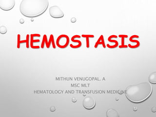 HEMOSTASIS
MITHUN VENUGOPAL. A
MSC MLT
HEMATOLOGY AND TRANSFUSION MEDICINE
 
