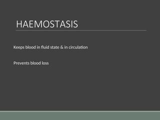 HAEMOSTASIS
Keeps blood in fluid state & in circulation
Prevents blood loss
 