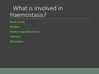 What is involved in
Haemostasis?
Blood vessels
Platelets
Plasma coagulation factors
Inhibitors
Fibrinolytics
 