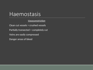 Haemostasis
Vasoconstriction
Clean cut vessels > crushed vessels
Partially transected > completely cut
Veins are easily compressed
Danger areas of bleed
 