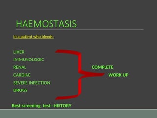 HAEMOSTASIS
In a patient who bleeds:
LIVER
IMMUNOLOGIC
RENAL COMPLETE
CARDIAC WORK UP
SEVERE INFECTION
DRUGS
Best screening test - HISTORY
 
