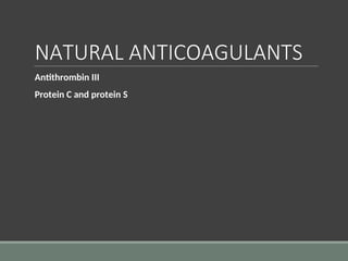 NATURAL ANTICOAGULANTS
Antithrombin III
Protein C and protein S
 