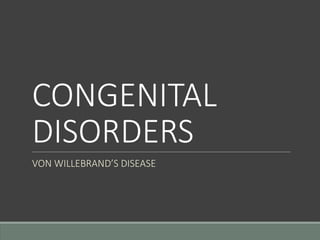 CONGENITAL
DISORDERS
VON WILLEBRAND’S DISEASE
 
