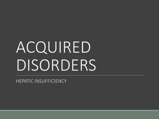 ACQUIRED
DISORDERS
HEPATIC INSUFFICIENCY
 