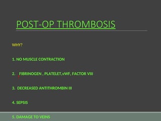 POST-OP THROMBOSIS
WHY?
1. NO MUSCLE CONTRACTION
2. FIBRINOGEN , PLATELET,vWF, FACTOR VIII
3. DECREASED ANTITHROMBIN III
4. SEPSIS
5. DAMAGE TO VEINS
 