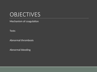 OBJECTIVES
Mechanism of coagulation
Tests
Abnormal thrombosis
Abnormal bleeding
 