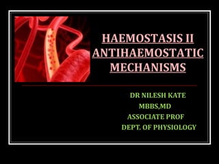 DR NILESH KATE
MBBS,MD
ASSOCIATE PROF
DEPT. OF PHYSIOLOGY
HAEMOSTASIS II
ANTIHAEMOSTATIC
MECHANISMS
 