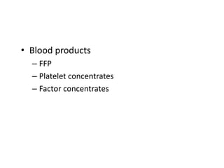 • Blood products
– FFP
– Platelet concentrates
– Factor concentrates
 