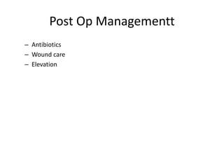Post Op Managementt
– Antibiotics
– Wound care
– Elevation
 