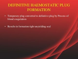 DEFINITIVE HAEMOSTATIC PLUG
FORMATION
• Temporary plug converted to definitive plug by Process of
blood coagulation
• Results in formation tight unyielding seal
 
